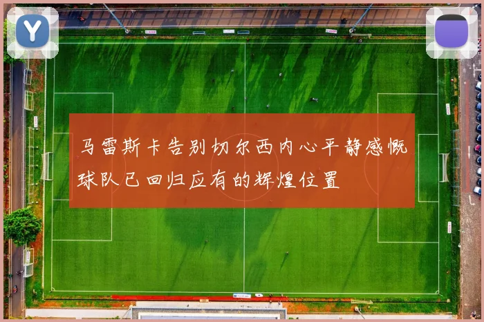 马雷斯卡告别切尔西内心平静感慨球队已回归应有的辉煌位置