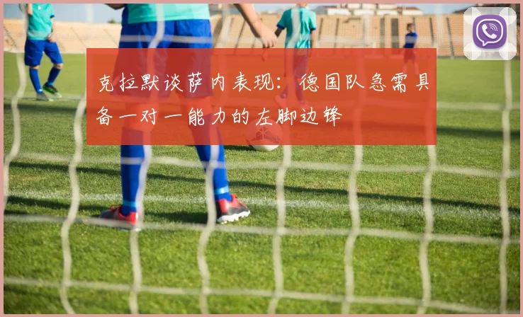 克拉默谈萨内表现：德国队急需具备一对一能力的左脚边锋
