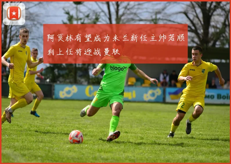 阿莫林有望成为米兰新任主帅若顺利上任将迎战曼联