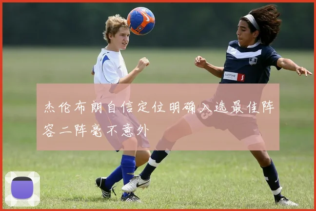 杰伦布朗自信定位明确入选最佳阵容二阵毫不意外