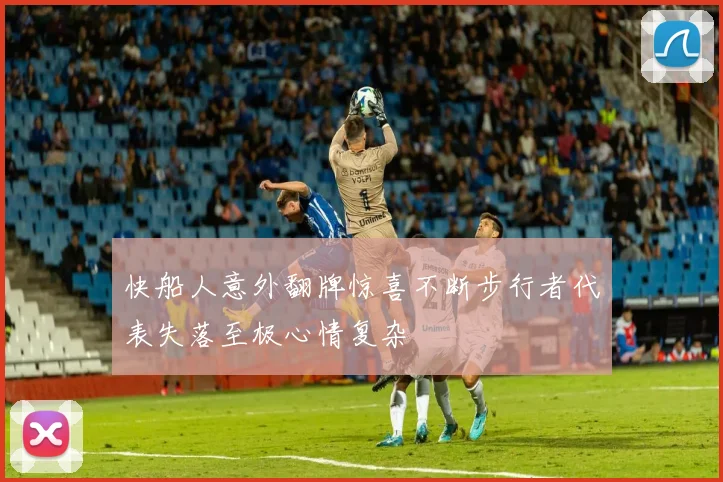快船人意外翻牌惊喜不断步行者代表失落至极心情复杂