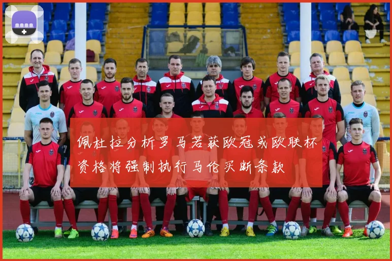 佩杜拉分析罗马若获欧冠或欧联杯资格将强制执行马伦买断条款