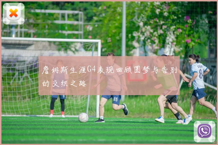 詹姆斯生涯G4表现回顾圆梦与告别的交织之路